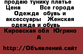 продаю тунику платье › Цена ­ 500 - Все города Одежда, обувь и аксессуары » Женская одежда и обувь   . Кировская обл.,Югрино д.